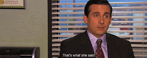 "That's what she said." - The Office