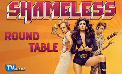Shameless Round Table: The Gallaghers Have A Home!